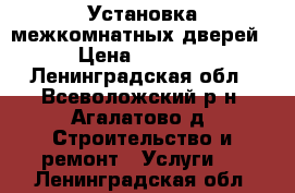 Установка межкомнатных дверей › Цена ­ 1 500 - Ленинградская обл., Всеволожский р-н, Агалатово д. Строительство и ремонт » Услуги   . Ленинградская обл.